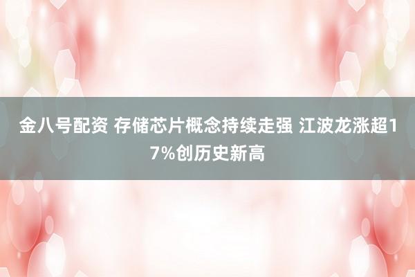 金八号配资 存储芯片概念持续走强 江波龙涨超17%创历史新高