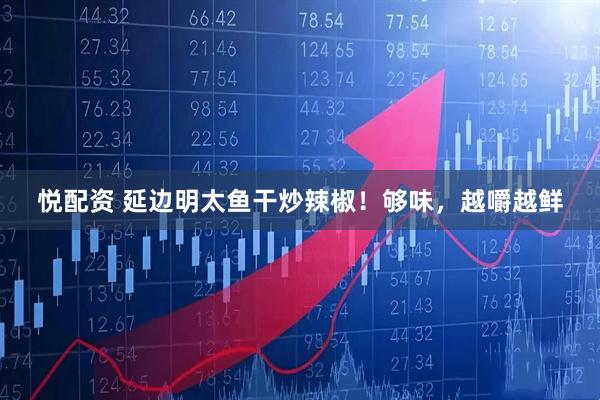 悦配资 延边明太鱼干炒辣椒！够味，越嚼越鲜