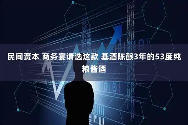 民间资本 商务宴请选这款 基酒陈酿3年的53度纯粮酱酒