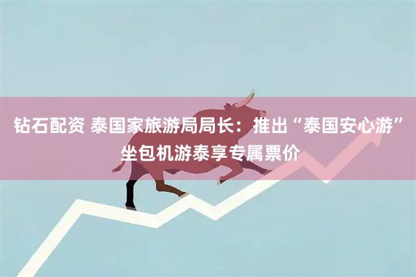 钻石配资 泰国家旅游局局长：推出“泰国安心游” 坐包机游泰享专属票价