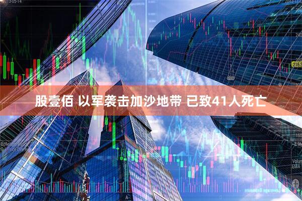 股壹佰 以军袭击加沙地带 已致41人死亡