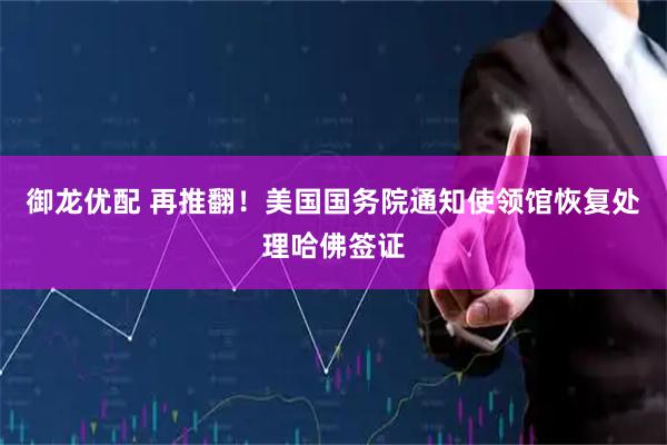 御龙优配 再推翻！美国国务院通知使领馆恢复处理哈佛签证