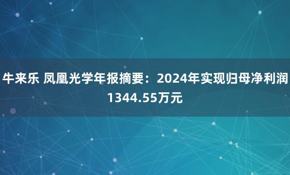牛来乐 凤凰光学年报摘要：2024年实现归母净利润1344.55万元