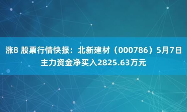 涨8 股票行情快报：北新建材（000786）5月7日主力资金净买入2825.63万元