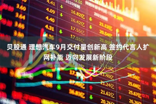 贝股通 理想汽车9月交付量创新高 签约代言人扩网补能 迈向发展新阶段