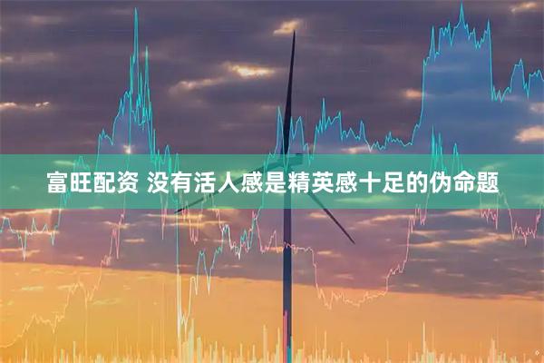 富旺配资 没有活人感是精英感十足的伪命题
