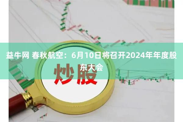 益牛网 春秋航空：6月10日将召开2024年年度股东大会