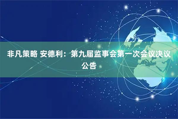 非凡策略 安德利：第九届监事会第一次会议决议公告