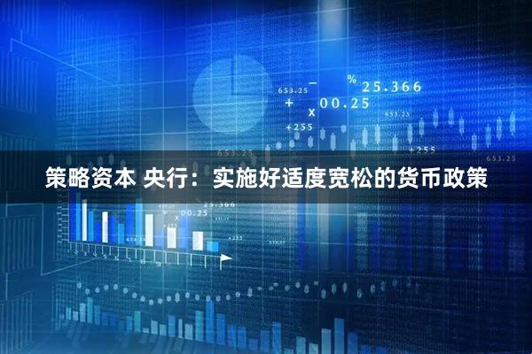 策略资本 央行：实施好适度宽松的货币政策