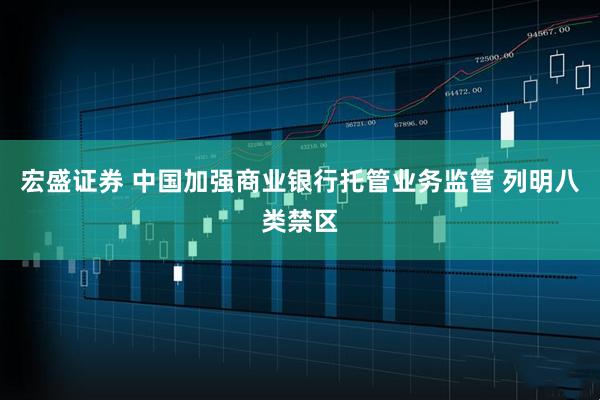 宏盛证券 中国加强商业银行托管业务监管 列明八类禁区