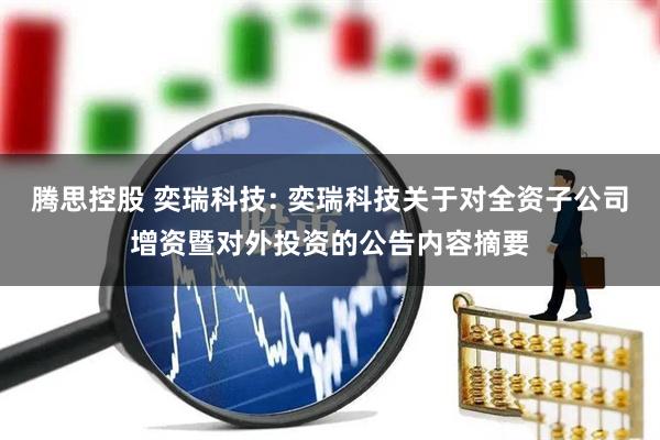腾思控股 奕瑞科技: 奕瑞科技关于对全资子公司增资暨对外投资的公告内容摘要