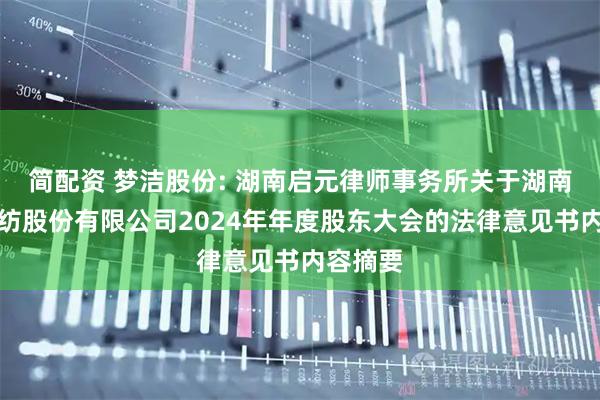 简配资 梦洁股份: 湖南启元律师事务所关于湖南梦洁家纺股份有限公司2024年年度股东大会的法律意见书内容摘要