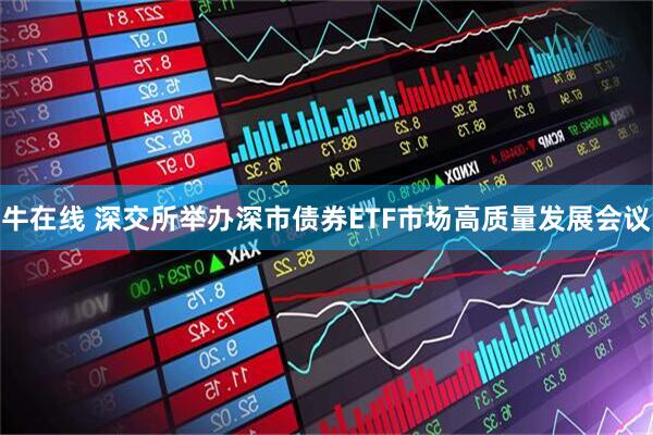 牛在线 深交所举办深市债券ETF市场高质量发展会议