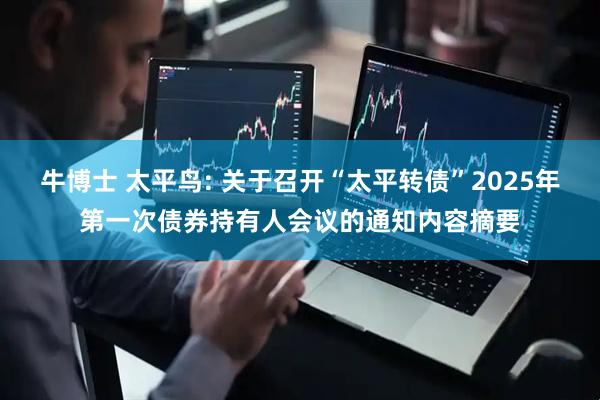 牛博士 太平鸟: 关于召开“太平转债”2025年第一次债券持有人会议的通知内容摘要