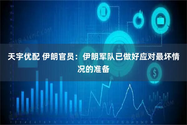 天宇优配 伊朗官员：伊朗军队已做好应对最坏情况的准备
