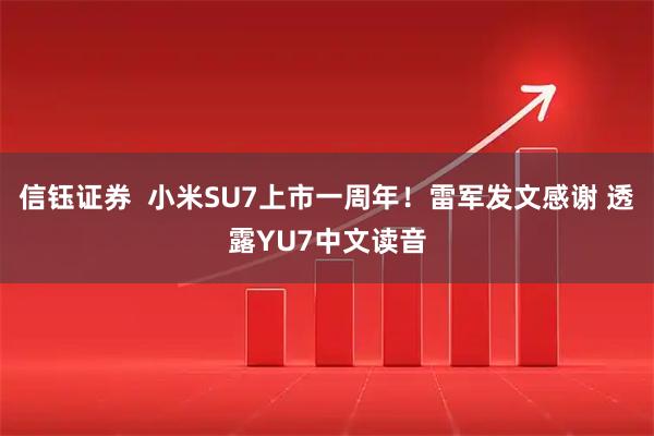 信钰证券  小米SU7上市一周年！雷军发文感谢 透露YU7中文读音