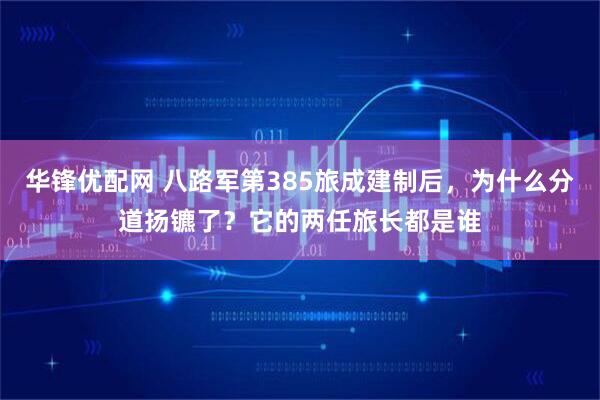 华锋优配网 八路军第385旅成建制后，为什么分道扬镳了？它的两任旅长都是谁