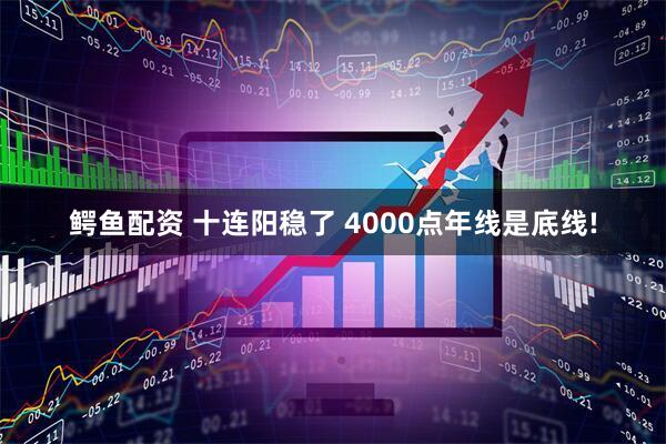 鳄鱼配资 十连阳稳了 4000点年线是底线!