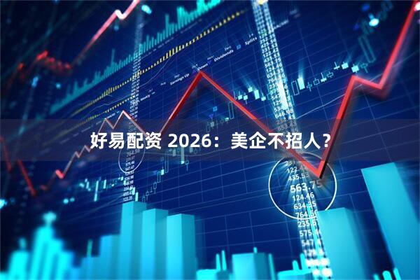 好易配资 2026：美企不招人？