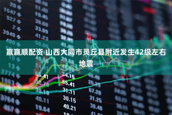 赢赢顺配资 山西大同市灵丘县附近发生42级左右地震