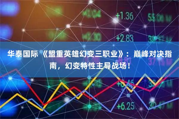 华泰国际 《盟重英雄幻变三职业》：巅峰对决指南，幻变特性主导战场！
