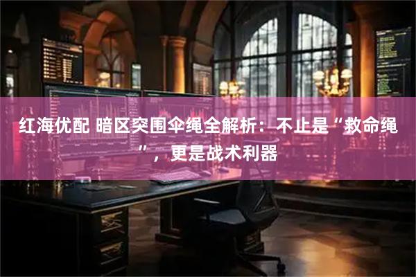 红海优配 暗区突围伞绳全解析：不止是“救命绳”，更是战术利器