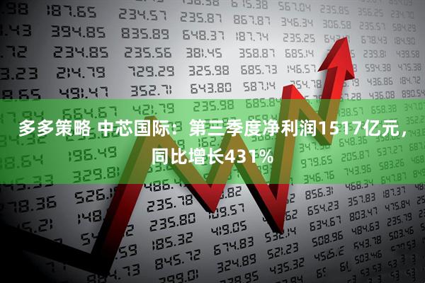 多多策略 中芯国际：第三季度净利润1517亿元，同比增长431%