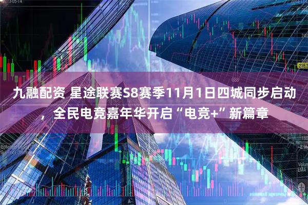 九融配资 星途联赛S8赛季11月1日四城同步启动，全民电竞嘉年华开启“电竞+”新篇章